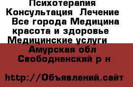 Психотерапия. Консультация. Лечение. - Все города Медицина, красота и здоровье » Медицинские услуги   . Амурская обл.,Свободненский р-н